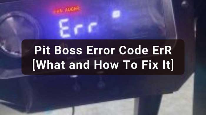 pit-boss-error-code-err-what-and-how-to-fix-it-2022